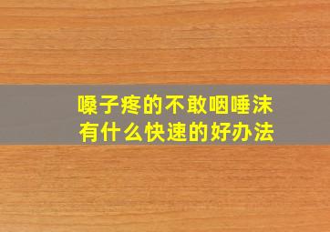 嗓子疼的不敢咽唾沫 有什么快速的好办法